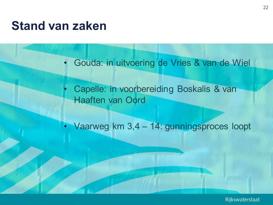 Stand van zaken Gouda: in uitvoering de Vries & van de Wiel Capelle: in voorbereiding Boskalis & van Haaften van Oord Vaarweg km 3,4 – 14: gunningsproces loopt 22