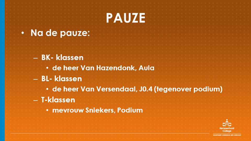 PAUZE Na de pauze: – BK- klassen de heer Van Hazendonk, Aula – BL- klassen de heer Van Versendaal, J0.4 (tegenover podium) – T-klassen mevrouw Sniekers, Podium