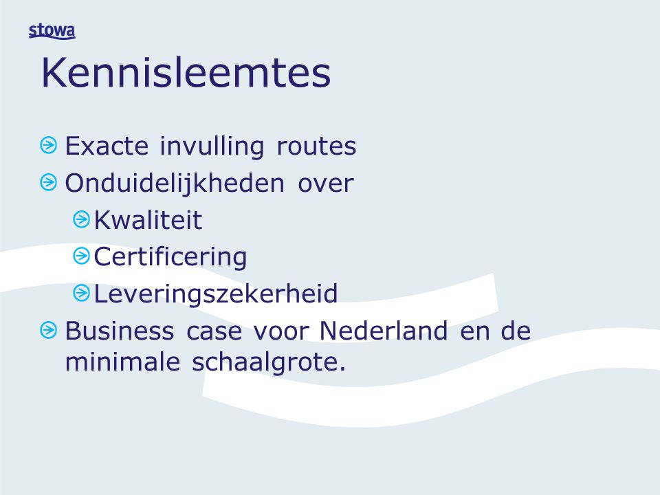 Kennisleemtes Exacte invulling routes Onduidelijkheden over Kwaliteit Certificering Leveringszekerheid Business case voor Nederland en de minimale schaalgrote.