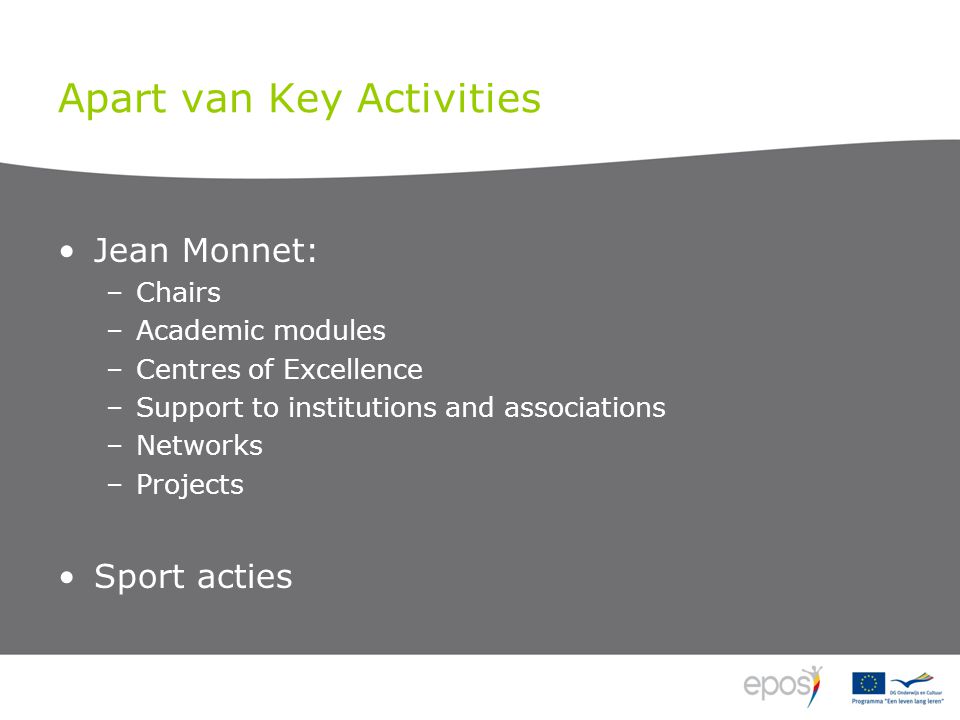 Apart van Key Activities Jean Monnet: –Chairs –Academic modules –Centres of Excellence –Support to institutions and associations –Networks –Projects Sport acties