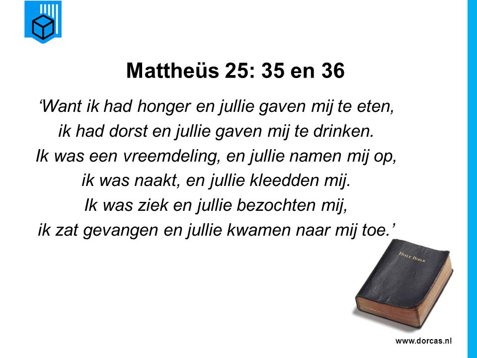 Mattheüs 25: 35 en 36 ‘Want ik had honger en jullie gaven mij te eten, ik had dorst en jullie gaven mij te drinken.