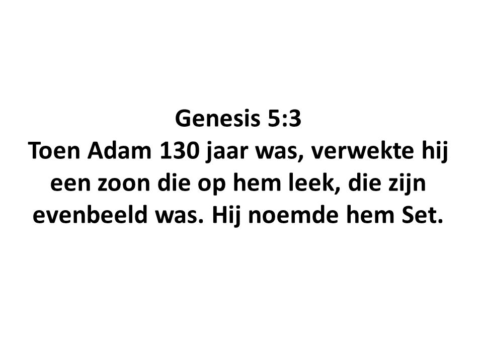 Genesis 5:3 Toen Adam 130 jaar was, verwekte hij een zoon die op hem leek, die zijn evenbeeld was.