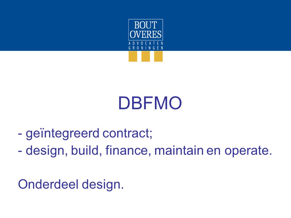 DBFMO - geïntegreerd contract; - design, build, finance, maintain en operate. Onderdeel design.