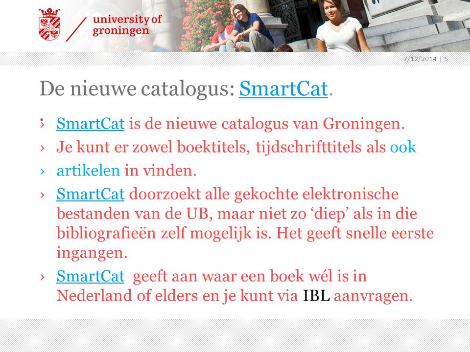 De nieuwe catalogus: SmartCat..SmartCat ›SmartCat is de nieuwe catalogus van Groningen.SmartCat ›Je kunt er zowel boektitels, tijdschrifttitels als ook ›artikelen in vinden.