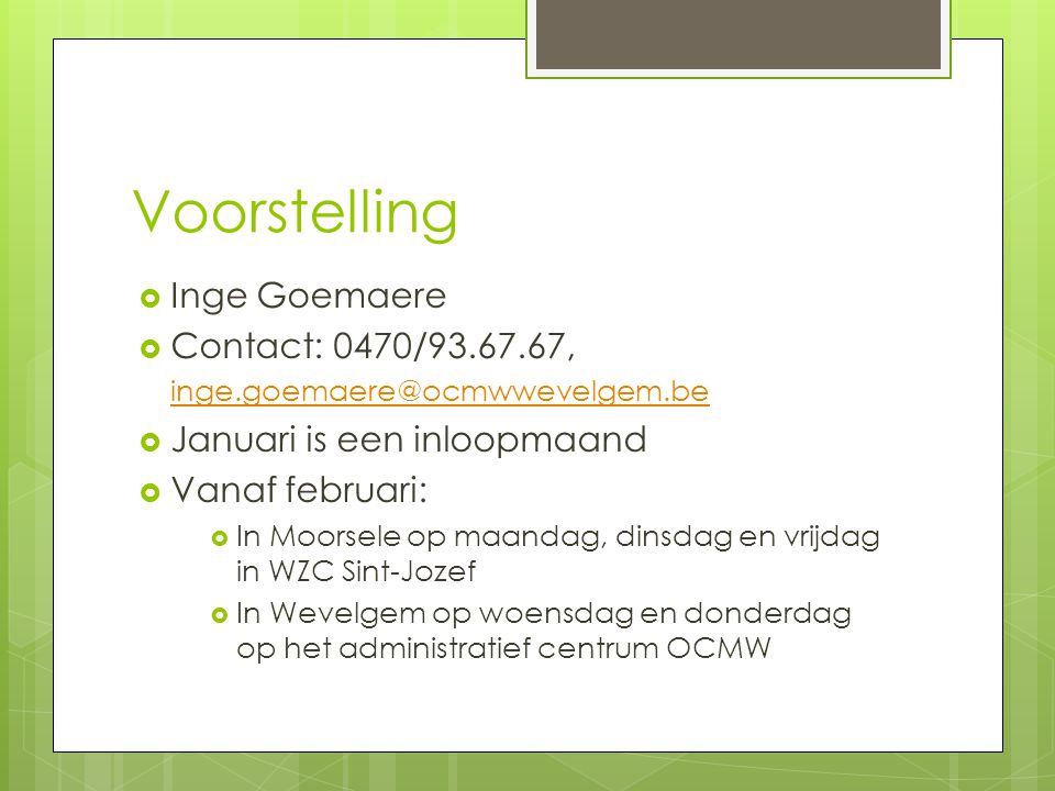 Voorstelling  Inge Goemaere  Contact: 0470/ ,   Januari is een inloopmaand  Vanaf februari:  In Moorsele op maandag, dinsdag en vrijdag in WZC Sint-Jozef  In Wevelgem op woensdag en donderdag op het administratief centrum OCMW