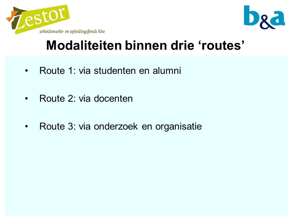Modaliteiten binnen drie ‘routes’ Route 1: via studenten en alumni Route 2: via docenten Route 3: via onderzoek en organisatie