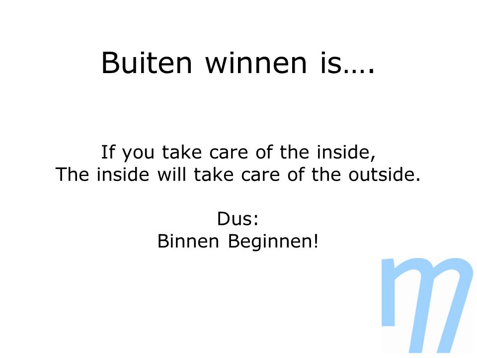 Buiten winnen is…. If you take care of the inside, The inside will take care of the outside.