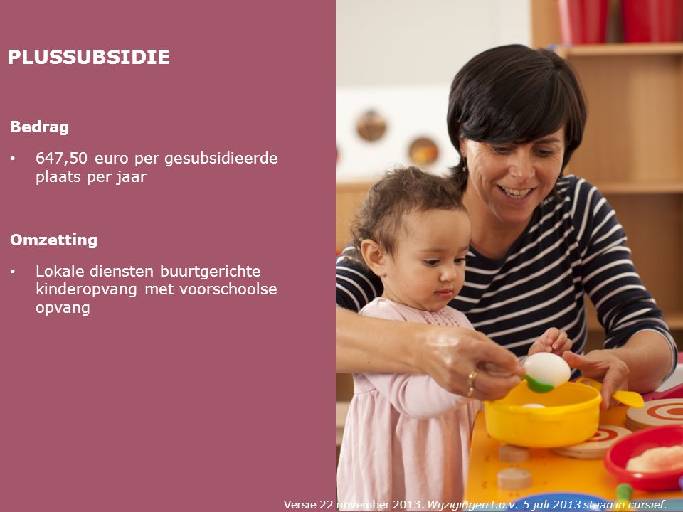 PLUSSUBSIDIE Bedrag 647,50 euro per gesubsidieerde plaats per jaar Omzetting Lokale diensten buurtgerichte kinderopvang met voorschoolse opvang Versie 22 november 2013.