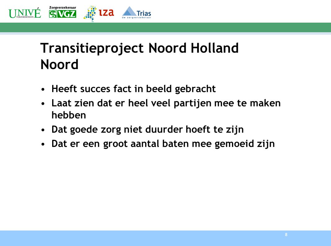 8 Transitieproject Noord Holland Noord Heeft succes fact in beeld gebracht Laat zien dat er heel veel partijen mee te maken hebben Dat goede zorg niet duurder hoeft te zijn Dat er een groot aantal baten mee gemoeid zijn