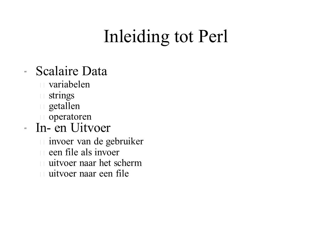 Inleiding tot Perl Scalaire Data  variabelen  strings  getallen  operatoren In- en Uitvoer  invoer van de gebruiker  een file als invoer  uitvoer naar het scherm  uitvoer naar een file