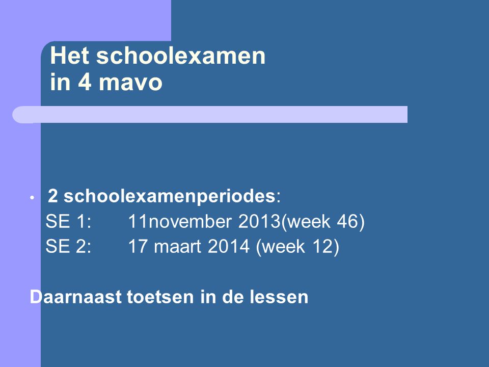 Het schoolexamen in 4 mavo 2 schoolexamenperiodes: SE 1:11november 2013(week 46) SE 2:17 maart 2014 (week 12) Daarnaast toetsen in de lessen