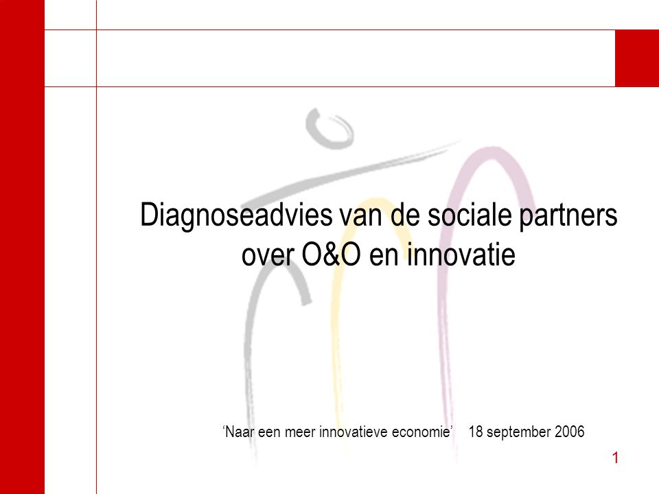 1 1 Diagnoseadvies van de sociale partners over O&O en innovatie ‘Naar een meer innovatieve economie’ 18 september 2006