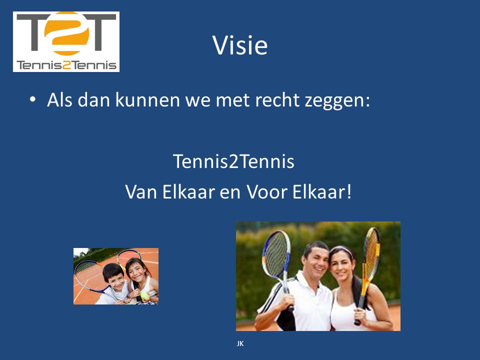 Visie Als dan kunnen we met recht zeggen: Tennis2Tennis Van Elkaar en Voor Elkaar! JK