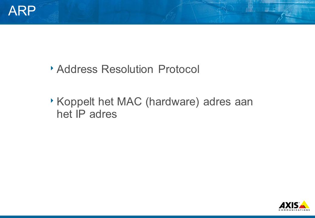 ARP  Address Resolution Protocol  Koppelt het MAC (hardware) adres aan het IP adres