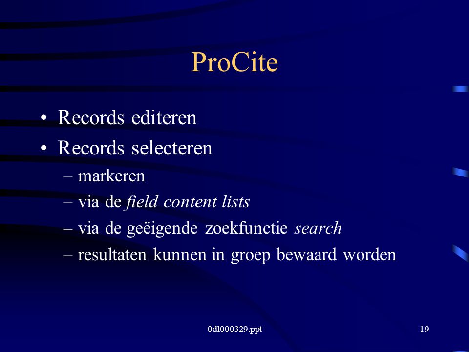 0dl ppt19 ProCite Records editeren Records selecteren –markeren –via de field content lists –via de geëigende zoekfunctie search –resultaten kunnen in groep bewaard worden