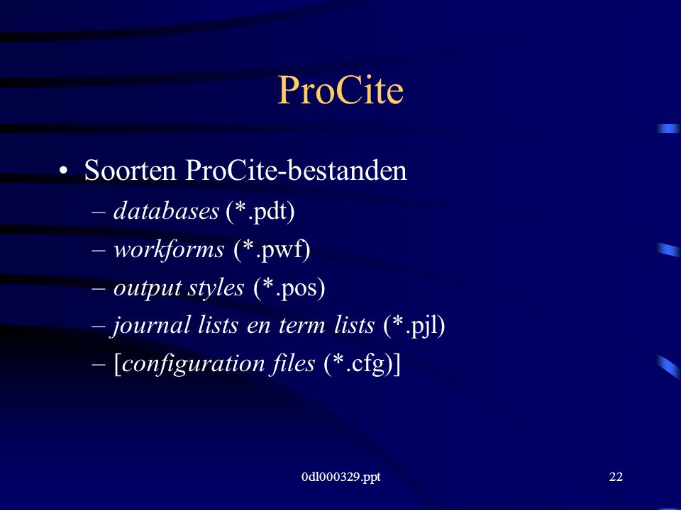 0dl ppt22 ProCite Soorten ProCite-bestanden –databases (*.pdt) –workforms (*.pwf) –output styles (*.pos) –journal lists en term lists (*.pjl) –[configuration files (*.cfg)]