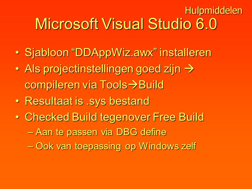 Microsoft Visual Studio 6.0 Sjabloon DDAppWiz.awx installerenSjabloon DDAppWiz.awx installeren Als projectinstellingen goed zijn Als projectinstellingen goed zijn  compileren via Tools  Build Resultaat is.sys bestandResultaat is.sys bestand Checked Build tegenover Free BuildChecked Build tegenover Free Build –Aan te passen via DBG define –Ook van toepassing op Windows zelf Hulpmiddelen