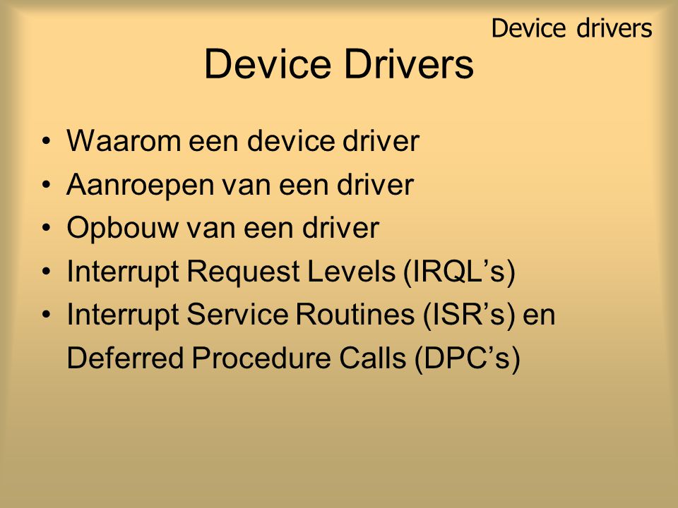 Device Drivers Waarom een device driver Aanroepen van een driver Opbouw van een driver Interrupt Request Levels (IRQL’s) Interrupt Service Routines (ISR’s) en Deferred Procedure Calls (DPC’s) Device drivers