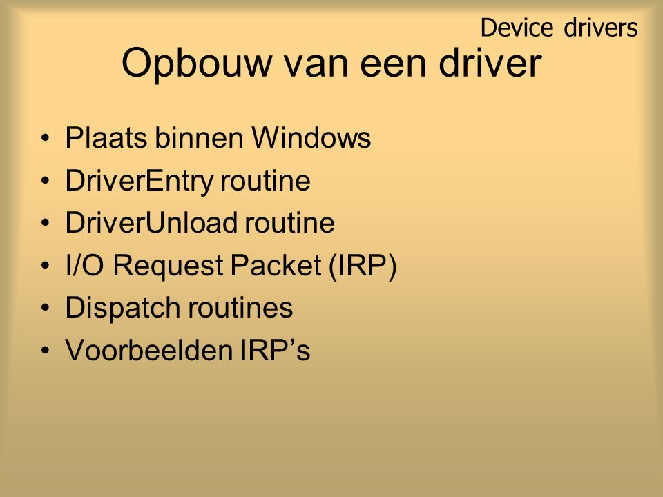 Opbouw van een driver Plaats binnen Windows DriverEntry routine DriverUnload routine I/O Request Packet (IRP) Dispatch routines Voorbeelden IRP’s Device drivers