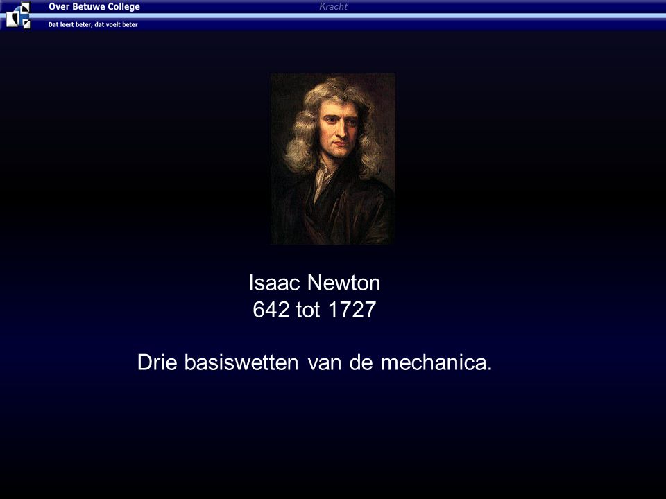 Kracht Isaac Newton 642 tot 1727 Drie basiswetten van de mechanica.