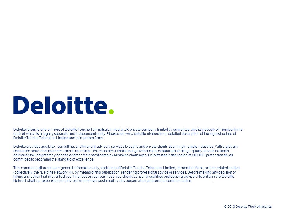 © 2013 Deloitte The Netherlands Deloitte refers to one or more of Deloitte Touche Tohmatsu Limited, a UK private company limited by guarantee, and its network of member firms, each of which is a legally separate and independent entity.