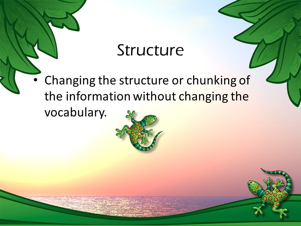 Structure Changing the structure or chunking of the information without changing the vocabulary.