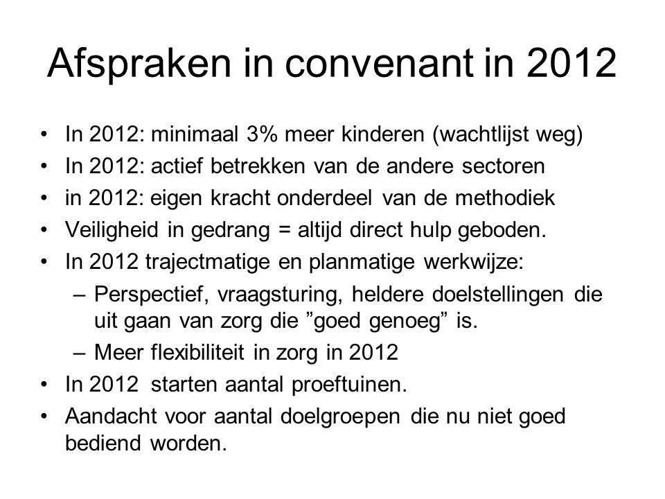 Afspraken in convenant in 2012 In 2012: minimaal 3% meer kinderen (wachtlijst weg) In 2012: actief betrekken van de andere sectoren in 2012: eigen kracht onderdeel van de methodiek Veiligheid in gedrang = altijd direct hulp geboden.