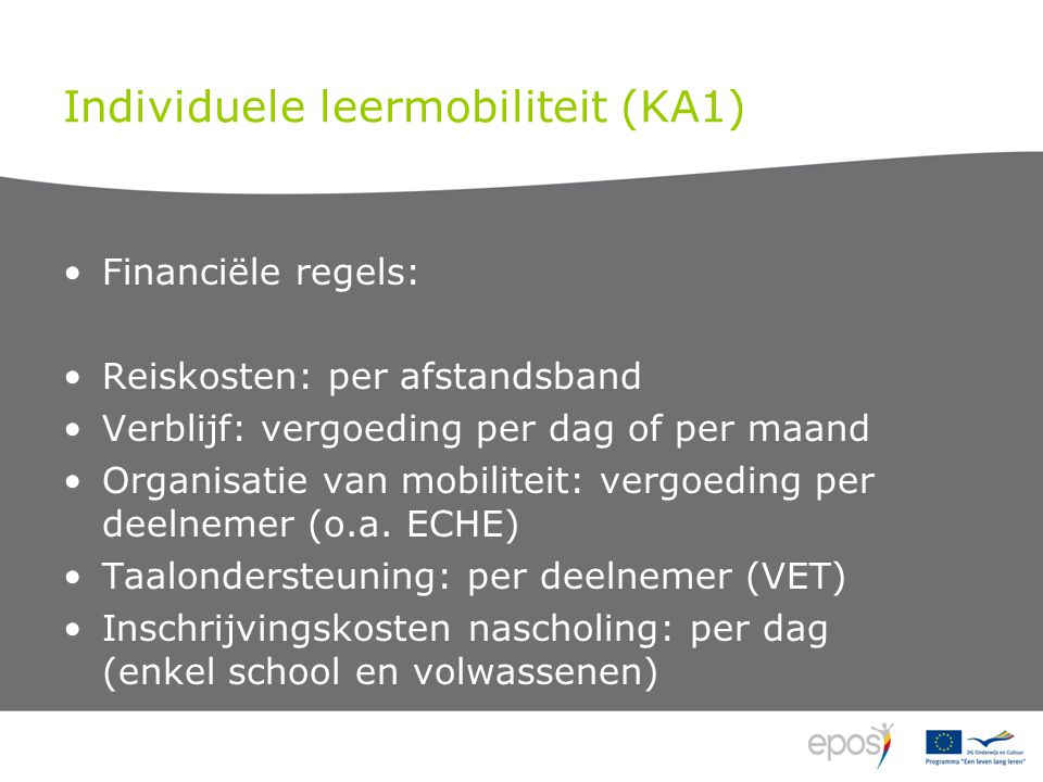 Individuele leermobiliteit (KA1) Financiële regels: Reiskosten: per afstandsband Verblijf: vergoeding per dag of per maand Organisatie van mobiliteit: vergoeding per deelnemer (o.a.