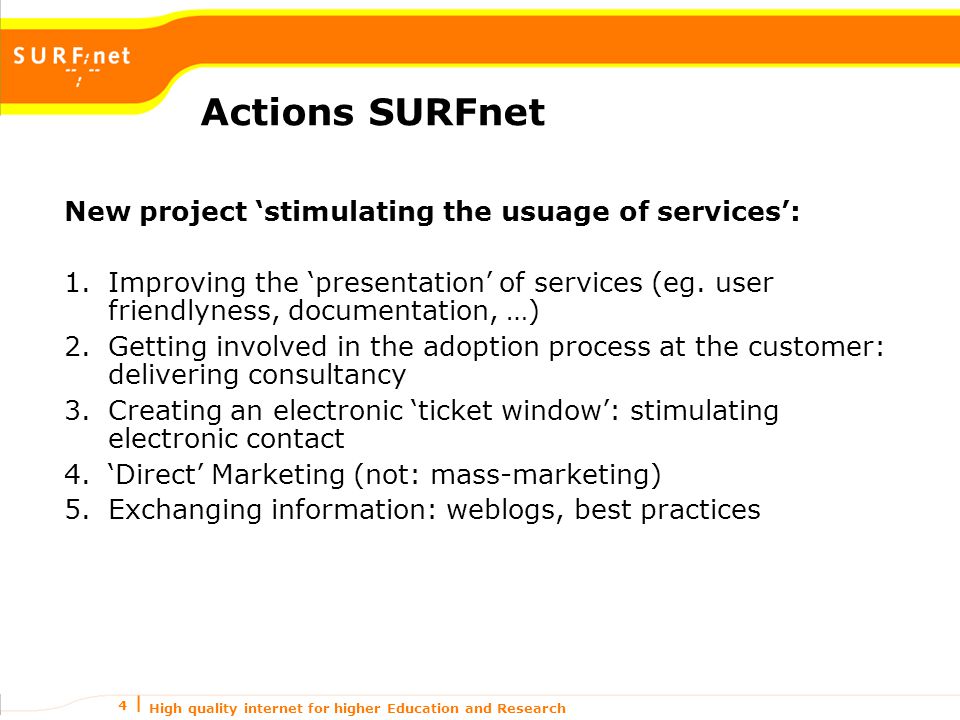 High quality internet for higher Education and Research 4 Actions SURFnet New project ‘stimulating the usuage of services’: 1.Improving the ‘presentation’ of services (eg.