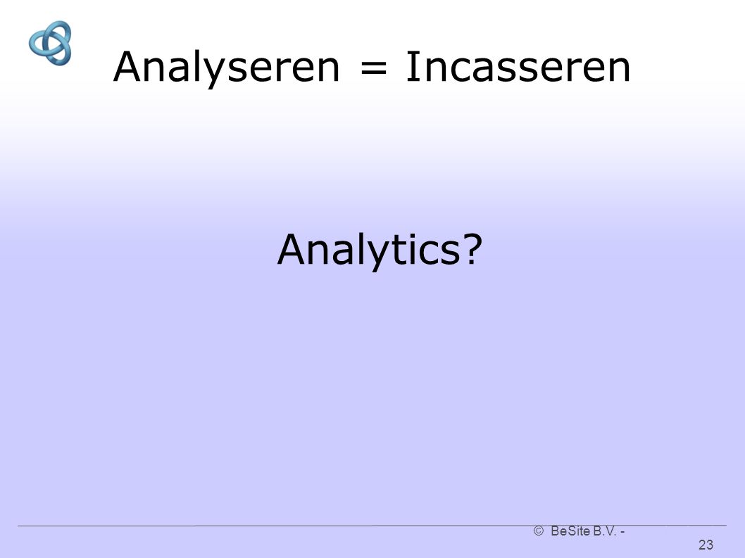 © BeSite B.V www.besite.nl Analyseren = Incasseren Analytics