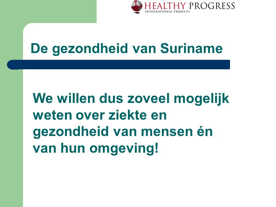 De gezondheid van Suriname We willen dus zoveel mogelijk weten over ziekte en gezondheid van mensen én van hun omgeving!