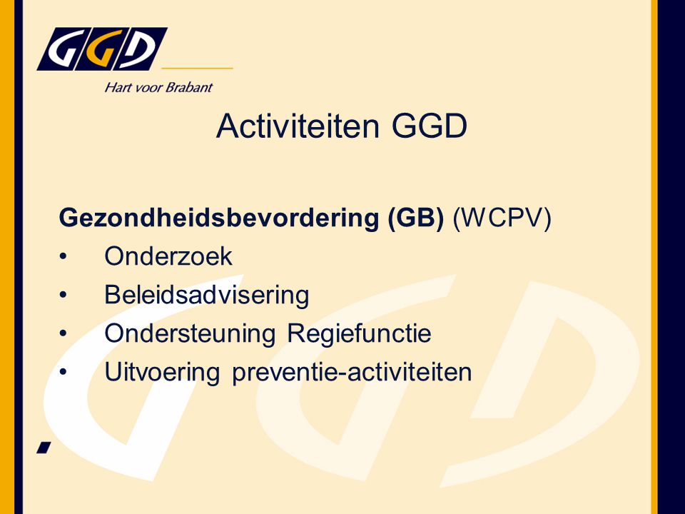 Activiteiten GGD Gezondheidsbevordering (GB) (WCPV) Onderzoek Beleidsadvisering Ondersteuning Regiefunctie Uitvoering preventie-activiteiten