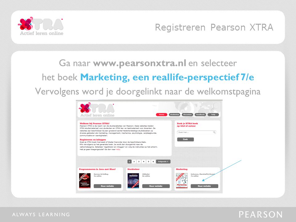 Ga naar   en selecteer het boek Marketing, een reallife-perspectief 7/e Vervolgens word je doorgelinkt naar de welkomstpagina Registreren Pearson XTRA