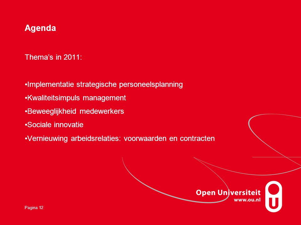 Agenda Thema’s in 2011: Implementatie strategische personeelsplanning Kwaliteitsimpuls management Beweeglijkheid medewerkers Sociale innovatie Vernieuwing arbeidsrelaties: voorwaarden en contracten Pagina 12
