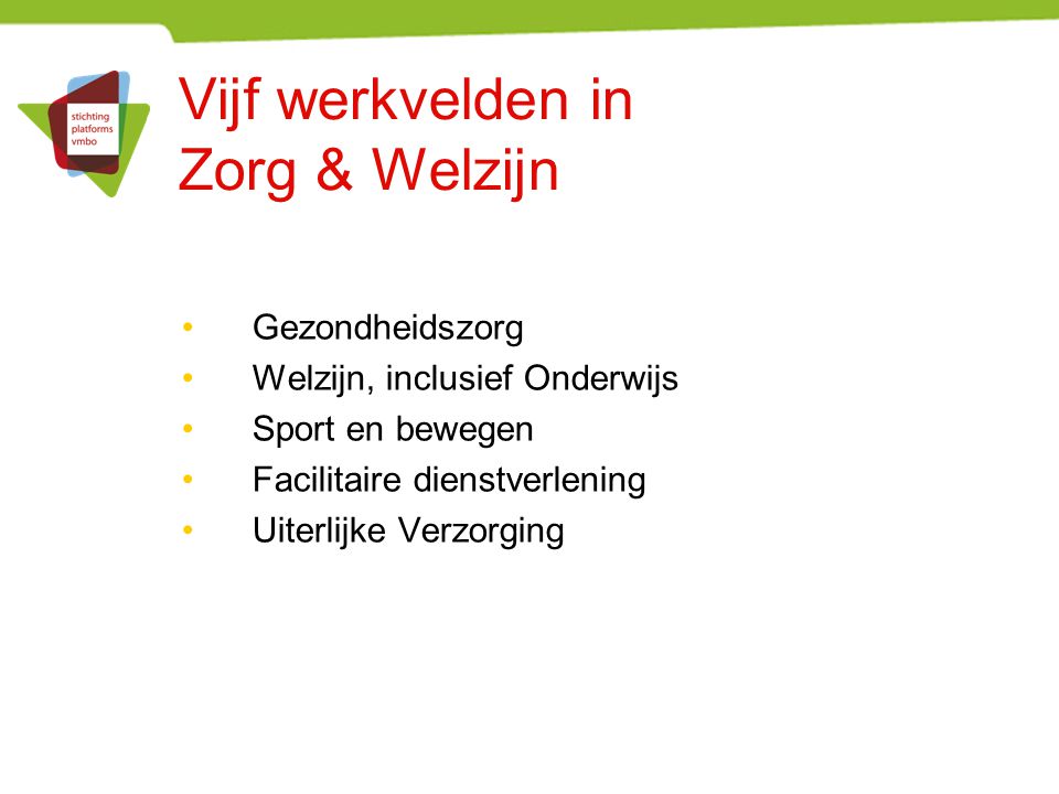 Vijf werkvelden in Zorg & Welzijn Gezondheidszorg Welzijn, inclusief Onderwijs Sport en bewegen Facilitaire dienstverlening Uiterlijke Verzorging