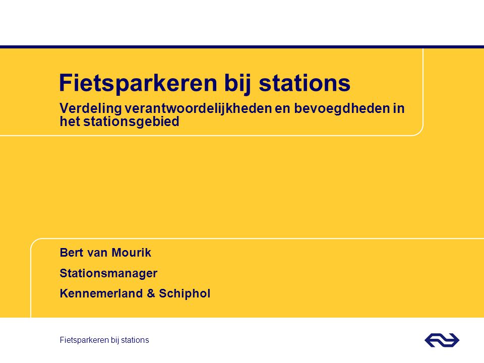 Bert van Mourik Stationsmanager Kennemerland & Schiphol Fietsparkeren bij stations Verdeling verantwoordelijkheden en bevoegdheden in het stationsgebied