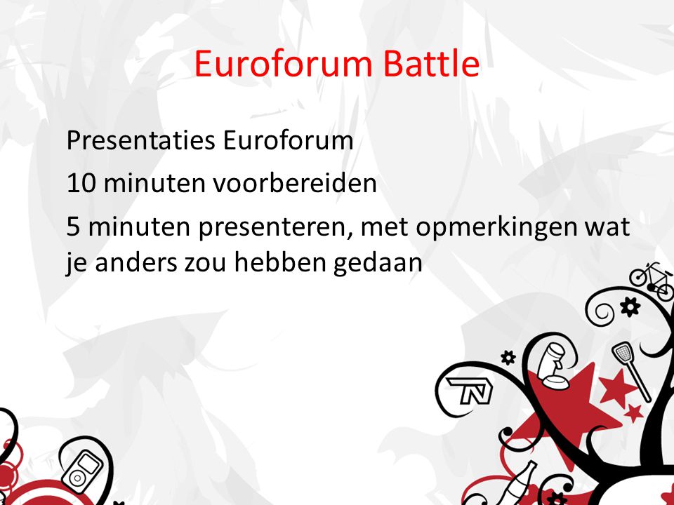 Euroforum Battle Presentaties Euroforum 10 minuten voorbereiden 5 minuten presenteren, met opmerkingen wat je anders zou hebben gedaan