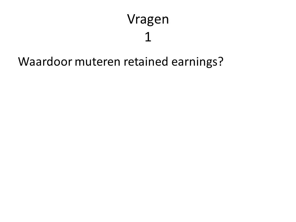 Vragen 1 Waardoor muteren retained earnings