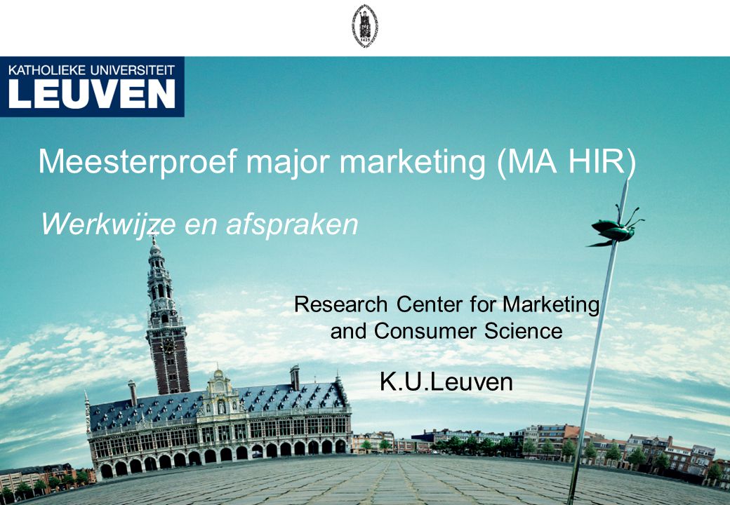 Meesterproef major marketing (MA HIR) Research Center for Marketing and Consumer Science K.U.Leuven Werkwijze en afspraken