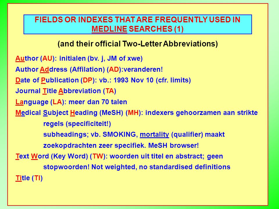 FIELDS OR INDEXES THAT ARE FREQUENTLY USED IN MEDLINE SEARCHES (1) (and their official Two-Letter Abbreviations) Author (AU): initialen (bv.