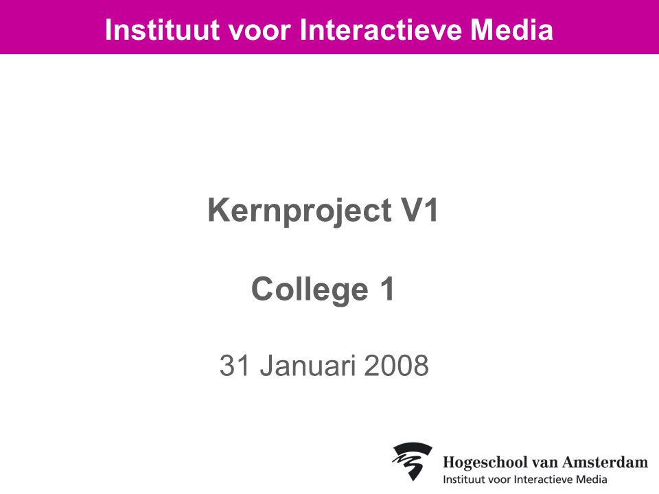 Kernproject V1 College 1 31 Januari 2008 Instituut voor Interactieve Media