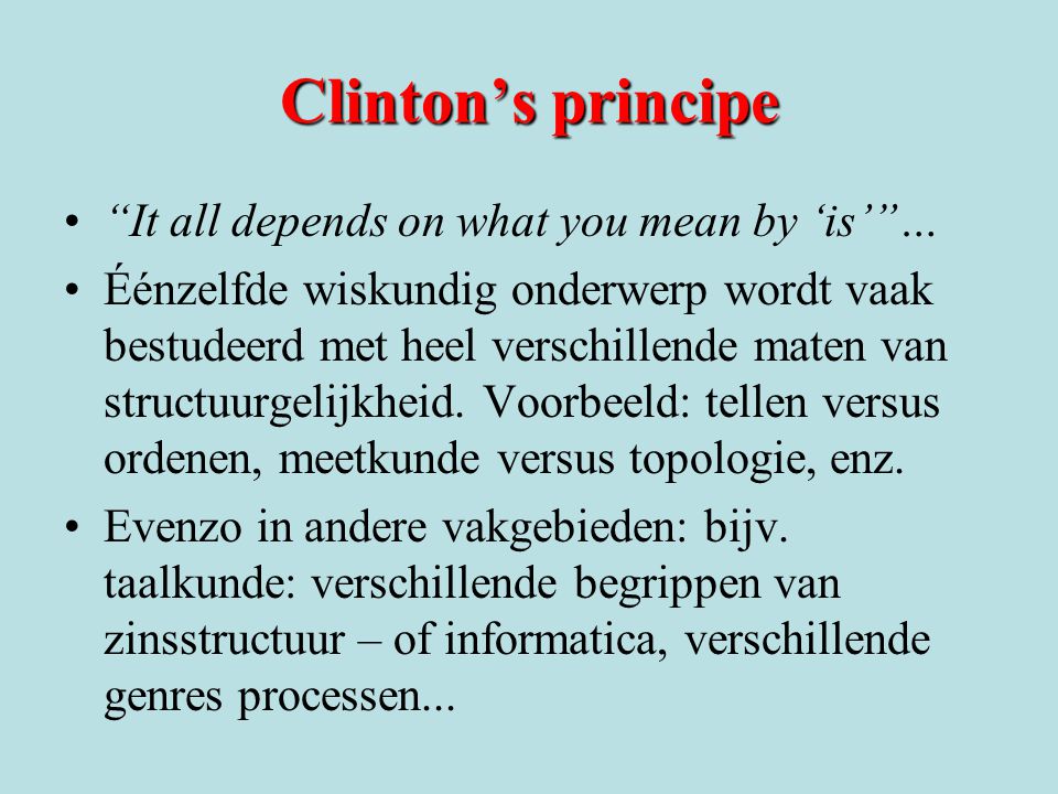 Clinton’s principe It all depends on what you mean by ‘is’ … Éénzelfde wiskundig onderwerp wordt vaak bestudeerd met heel verschillende maten van structuurgelijkheid.