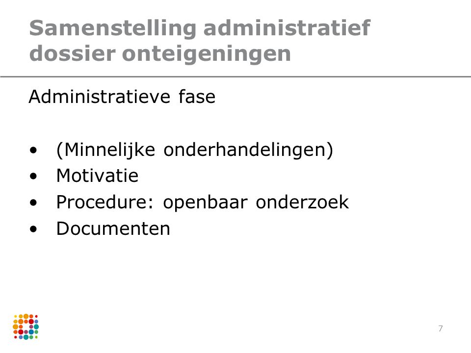 7 Samenstelling administratief dossier onteigeningen Administratieve fase (Minnelijke onderhandelingen) Motivatie Procedure: openbaar onderzoek Documenten