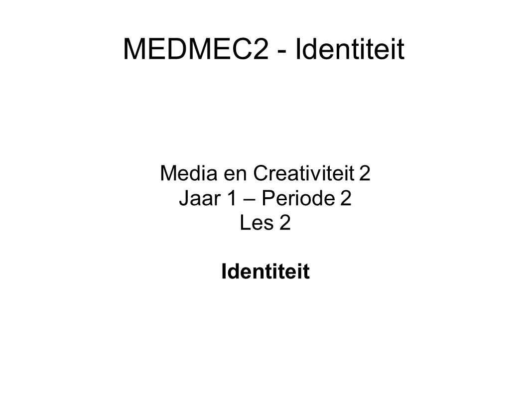 MEDMEC2 - Identiteit Media en Creativiteit 2 Jaar 1 – Periode 2 Les 2 Identiteit