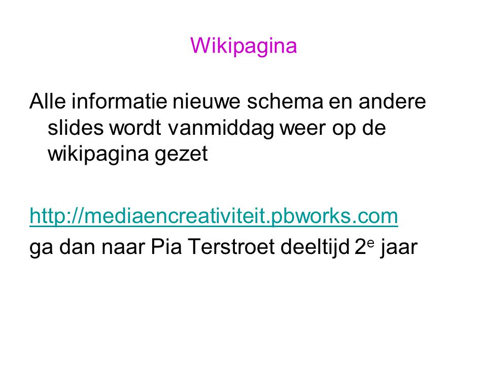 Wikipagina Alle informatie nieuwe schema en andere slides wordt vanmiddag weer op de wikipagina gezet   ga dan naar Pia Terstroet deeltijd 2 e jaar