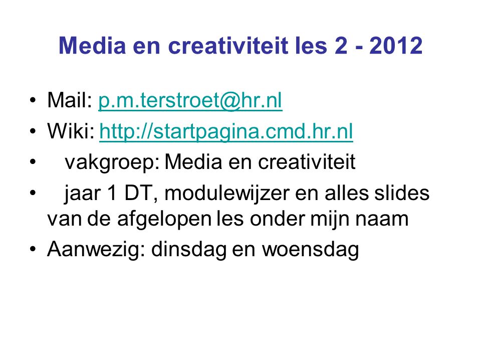 Media en creativiteit les Mail: Wiki:   vakgroep: Media en creativiteit jaar 1 DT, modulewijzer en alles slides van de afgelopen les onder mijn naam Aanwezig: dinsdag en woensdag
