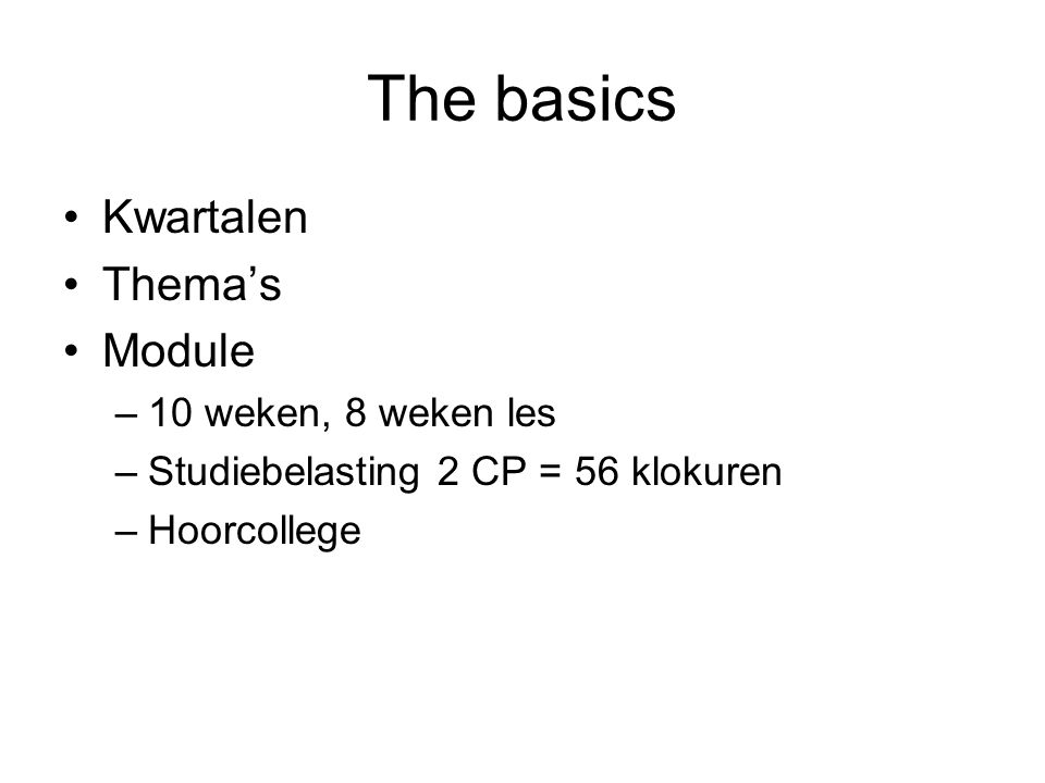 The basics Kwartalen Thema’s Module –10 weken, 8 weken les –Studiebelasting 2 CP = 56 klokuren –Hoorcollege