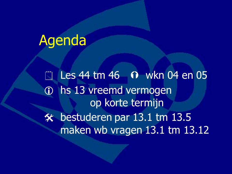 Agenda  Les 44 tm 46  wkn 04 en 05  hs 13 vreemd vermogen op korte termijn  bestuderen par 13.1 tm 13.5 maken wb vragen 13.1 tm 13.12
