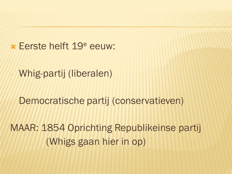  Eerste helft 19 e eeuw: - Whig-partij (liberalen) - Democratische partij (conservatieven) MAAR: 1854 Oprichting Republikeinse partij (Whigs gaan hier in op)