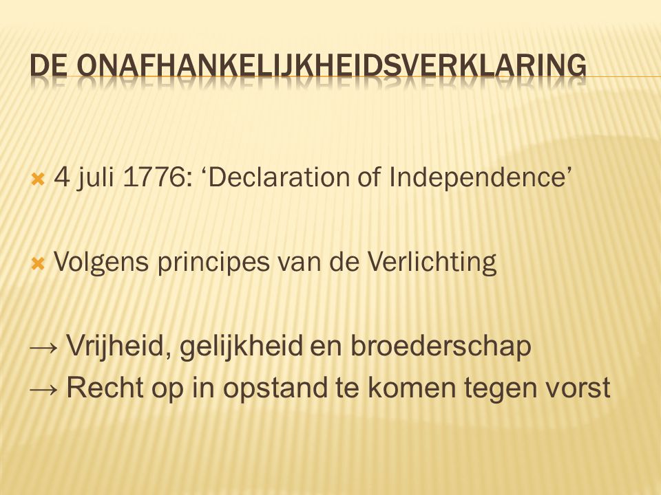  4 juli 1776: ‘Declaration of Independence’  Volgens principes van de Verlichting → Vrijheid, gelijkheid en broederschap → Recht op in opstand te komen tegen vorst